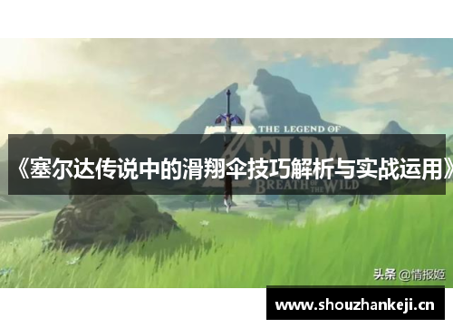 《塞尔达传说中的滑翔伞技巧解析与实战运用》
