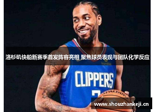 洛杉矶快船新赛季首发阵容亮相 聚焦球员表现与团队化学反应