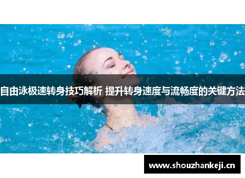 自由泳极速转身技巧解析 提升转身速度与流畅度的关键方法