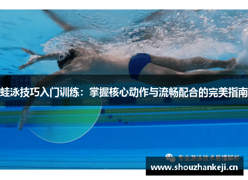 蛙泳技巧入门训练：掌握核心动作与流畅配合的完美指南