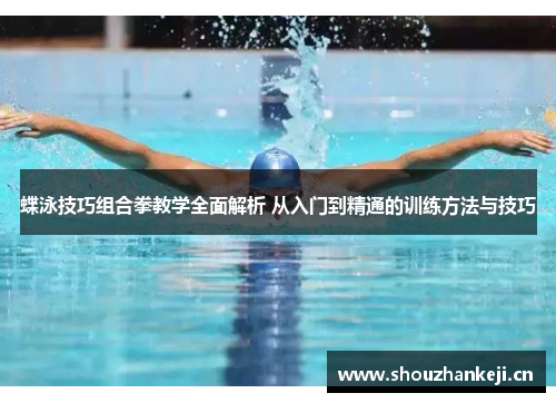蝶泳技巧组合拳教学全面解析 从入门到精通的训练方法与技巧