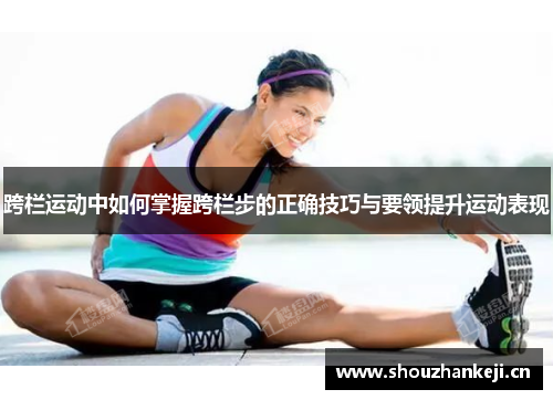 跨栏运动中如何掌握跨栏步的正确技巧与要领提升运动表现